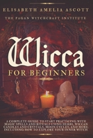 Wicca for Beginners: A Complete Guide to Start Practicing with Magic Spells and Rituals using Herbs, Wiccan Candles and Crystals, Moon Cycles, and More. Including How to Explore your Inner Witch B08P3SBQXR Book Cover
