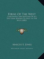 Ferns Of The West: Containing Descriptions Of All The Ferns Known To Exist In The West 1246208695 Book Cover