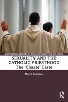 Sexuality and the Catholic Priesthood: The 'Chaste' Caste (Routledge Studies in the Sociology of Religion) 1032547081 Book Cover