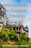 Melchizedek, The Kingdom, & Freedom: Understanding What Happened & Why It’s Essential to Your Walk with Jesus B0GYZHQDWD Book Cover