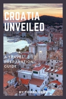 CROATIA UNVEILED: A TRAVEL PREPARATION GUIDE B0C1JB1RP4 Book Cover