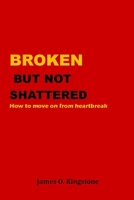 BROKEN BUT NOT SHATTERED: How To Move On From Heartbreak B09KN7X2P4 Book Cover