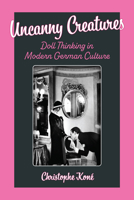 Uncanny Creatures: Doll Thinking in Modern German Culture (Social History, Popular Culture, And Politics In Germany) 0472039733 Book Cover