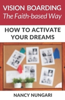 Vision Boarding The Faith-Based Way: How To Activate Your Dreams 1981813381 Book Cover