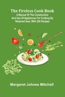 The Fireless Cook Book; A Manual of the Construction and Use of Appliances for Cooking by Retained Heat, with 250 Recipes 9369870172 Book Cover