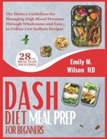DASH Diet Meal Prep For Beginners: The Dietary Guidelines for Managing High Blood Pressure Through Wholesome and Easy-to-Follow Low Sodium Recipes B0CQJ8RL35 Book Cover