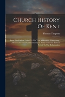 Church History Of Kent: From The Earliest Period To The Year Mdccclviii: Comprising, I. Historical Notices Of Christianity In Kent, From The Earliest Period To The Reformation 102260094X Book Cover