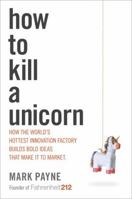 How to Kill a Unicorn: ...and Build Bold Ideas that Make It to Market, Transform Industries and Deliver Growth 0804138737 Book Cover