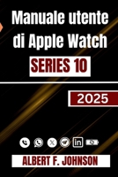 Manuale utente di Apple Watch Series 10: Una guida completa per l'impostazione, la personalizzazione e lo sblocco di funzionalità nascoste per l'uso quotidiano (Italian Edition) B0F74BZHC7 Book Cover