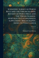 Scientific Survey of Porto Rico and the Virgin Islands. Botany of Porto Rico and the Virgin Islands: Myrtales to Lycopodiales. Supplement. Bibliography. Index to Vols 5 and 6 1025873270 Book Cover
