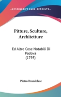 Pitture, Sculture, Architetture: Ed Altre Cose Notabili Di Padova (1795) 1104259443 Book Cover