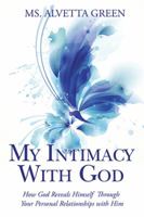 My Intimacy with God: How God Reveals Himself Through Your Personal Relationships with Him 1514468018 Book Cover