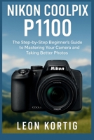 Nikon Coolpix P1100 User Guide: The Step-by-Step Beginner’s Guide to Mastering Your Camera and Taking Better Photos B0FKTPY9GL Book Cover