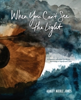 When You Can't See the Light: A Trauma-Informed Guide to Surviving a Significant Loss B0GP97HPNW Book Cover