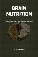Brain Nutrition: Eating to protect and Sharpen the mind B0B6KR8MB9 Book Cover