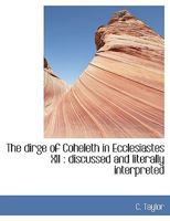 The Dirge of Coheleth in Ecclesiastes XII Discussed and Literally Interpreted 1165654792 Book Cover