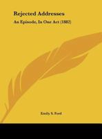 Rejected Addresses: An Episode, In One Act 1279365315 Book Cover