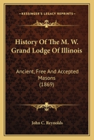History of the M.W. Grand Lodge of Illinois, ancient, free, and accepted masons: from the organization of the first lodge within the present limits of the state up to and including 1850 9353959799 Book Cover