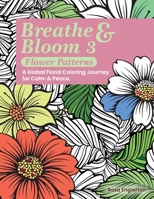 Breathe & Bloom 3 - Flower Patterns. A Global Floral Coloring Journey for Calm & Peace.: A soothing coloring experience to help teens and adults de-st 106984330X Book Cover