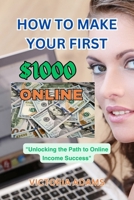 HOW TO MAKE YOUR FIRST $1000 ONLINE: "Unlocking the Path to Online Income Success" B0CKDB9SC2 Book Cover