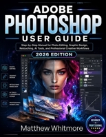 Adobe Photoshop User Guide: Step-by-Step Manual for Photo Editing, Graphic Design, Retouching, AI Tools, and Professional Creative Workflows B0H69KKW78 Book Cover