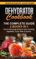Dehydrator Cookbook: The Complete Guide: 2 books in 1: How to dehydrate foods at home including Vegetable, Fruits, Meat & Snacks. Includes Over 100 Delicious recipes + Alkaline Diet for Beginners 1801115702 Book Cover