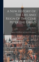 A New History Of The Life And Reign Of The Czar Peter The Great: Emperor Of All Russia, And Father Of His Country 1019311436 Book Cover