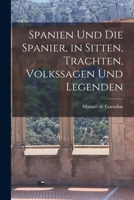 Spanien Und Die Spanier, in Sitten, Trachten, Volkssagen Und Legenden 1017275254 Book Cover