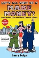 Let's All Shut Up and Make Money: Hong Kong’s Last 100 Days as a British Colony 962786613X Book Cover