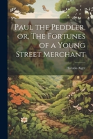 Paul the Peddler, or, The Fortunes of a Young Street Merchant 1021282294 Book Cover