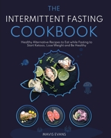 The Intermittent Fasting Cookbook: Healthy Alternative Recipes to Eat while Fasting to Start Ketosis, Lose Weight and Be Healthy 1802958401 Book Cover