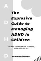 Explosive Guide to Managing ADHD in Children: Tips and Strategies for a Happier, More Focused Life B0BVDC2VNC Book Cover