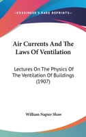 Air Currents and the Laws of Ventilation: Lectures on the Physics of the Ventilation of Buildings Delivered in the University of Cambridge in the Lent Term, 1903; 1164561863 Book Cover