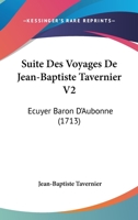 Suite Des Voyages De Jean-Baptiste Tavernier V2: Ecuyer Baron D'Aubonne (1713) 1104185512 Book Cover