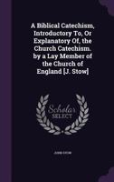 A Biblical Catechism, Introductory To, Or Explanatory Of, the Church Catechism. by a Lay Member of the Church of England [J. Stow] 1359011870 Book Cover