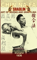 Shaolin Chin Na Fa. Art of Seizing and Grappling: Instructor's Manual For Police Academy Of Zhejiang Province (Shanghai, 1936) (Shaolin Kung Fu Online Library) B0DRSSSCDN Book Cover