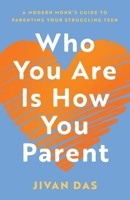 Who You Are Is How You Parent: A Modern Monk's Guide to Parenting Your Struggling Teen 1544551347 Book Cover