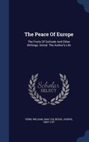 The Peace of Europe: The Fruits of Solitude and Other Writings. Introd. the Author's Life 1340040298 Book Cover