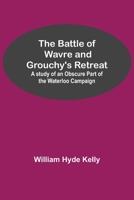 The Battle of Wavre and Grouchy's Retreat: A Study of an Obscure Part of the Waterloo Campaign 9354594980 Book Cover