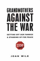 Grandmothers Against the War: How We Got Off Our Fannies and Stood Up for Peace 0806528737 Book Cover