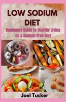 LOW SODIUM DIET: Beginners Guide to Healthy Living on a Sodium-Free Diet B08HRXR19M Book Cover