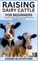 Raising Dairy Cattle for Beginners: The Ultimate Guide to Healthy Herds, High Milk Yield, and Profitable Dairy Farming B0FFBVGCMQ Book Cover