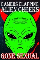 Gamers Clapping Alien Cheeks: Gone Sexual: Storm Area 51, They Can't Stop Us All 108916680X Book Cover