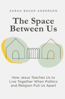 The Space Between Us: How Jesus Teaches Us to Live Together When Politics and Religion Pull Us Apart 0578717786 Book Cover