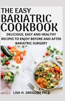 THE EASY BARIATRIC COOKBOOK: DELICIOUS, EASY AND HEALTHY RECIPES TO ENJOY BEFORE AND AFTER BARIATRIC SURGERY B08CN4L2SS Book Cover