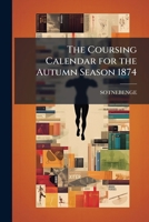 The Coursing Calendar for the Autumn Season 1874 1146958013 Book Cover