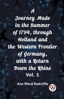 A Journey Made in the Summer of 1794, through Holland and the Western Frontier of Germany, with a Return Down the Rhine, Vol. 1 (of 2) (Classic Books) 9362762382 Book Cover