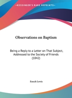 Observations On Baptism: Being A Reply To A Letter On That Subject, Addressed To The Society Of Friends 1104301350 Book Cover