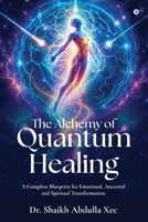 The Alchemy of Quantum Healing: A Complete Blueprint for Emotional, Ancestral and Spiritual Transformation B0H8Z4K751 Book Cover