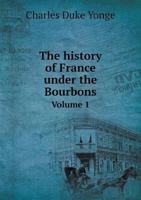 The History of France Under the Bourbons Volume 1 1142025454 Book Cover